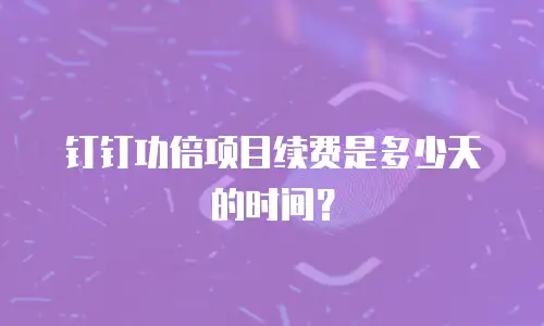 钉钉功倍项目续费是多少天的时间？