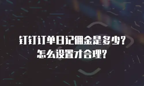 钉钉订单日记佣金是多少？怎么设置才合理？