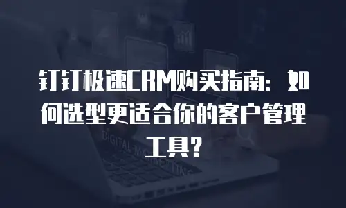 钉钉极速CRM购买指南：如何选型更适合你的客户管理工具？