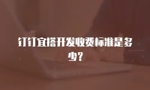 钉钉宜搭开发收费标准是多少？