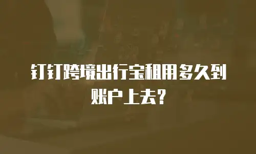 钉钉跨境出行宝租用多久到账户上去？