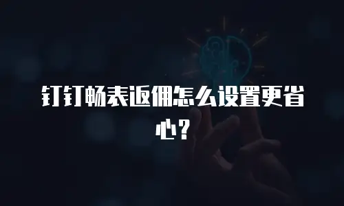 钉钉畅表返佣怎么设置更省心？