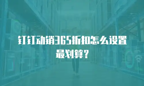 钉钉动销365折扣怎么设置最划算？