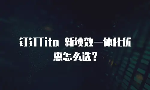 钉钉Tita 新绩效一体化优惠怎么选？
