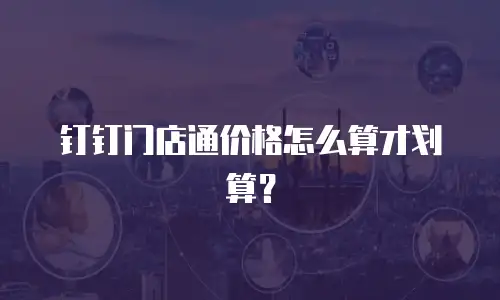 钉钉门店通价格怎么算才划算？