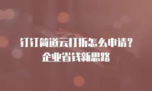 钉钉简道云打折怎么申请？企业省钱新思路
