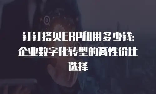 钉钉搭贝ERP租用多少钱：企业数字化转型的高性价比选择