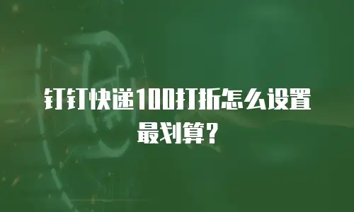 钉钉快递100打折怎么设置最划算？