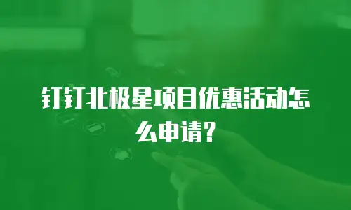 钉钉北极星项目优惠活动怎么申请？