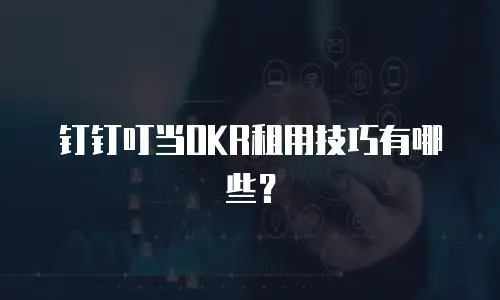 钉钉叮当OKR租用技巧有哪些？
