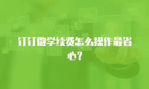 钉钉微学续费怎么操作最省心？