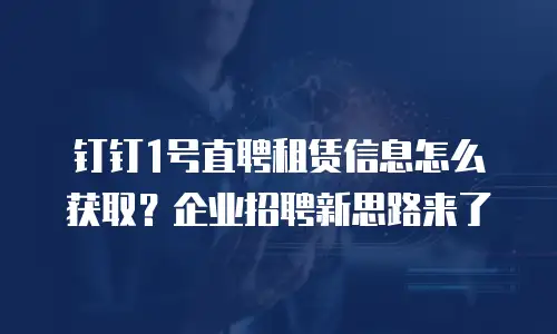 钉钉1号直聘租赁信息怎么获取？企业招聘新思路来了