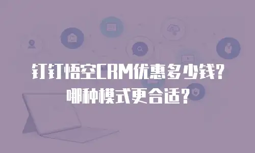钉钉悟空CRM优惠多少钱？哪种模式更合适？