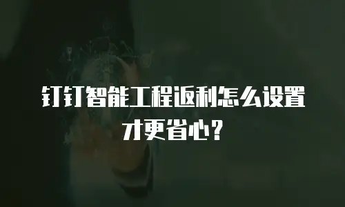 钉钉智能工程返利怎么设置才更省心？