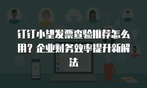 钉钉小望发票查验推荐怎么用？企业财务效率提升新解法