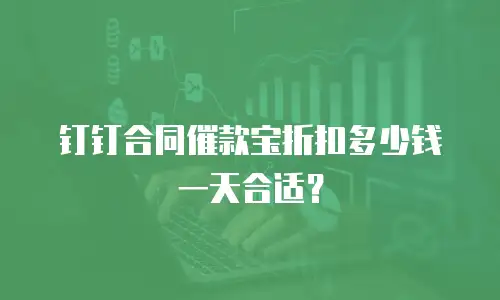 钉钉合同催款宝折扣多少钱一天合适？