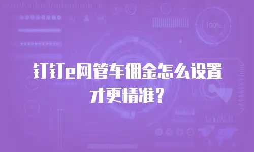 钉钉e网管车佣金怎么设置才更精准？