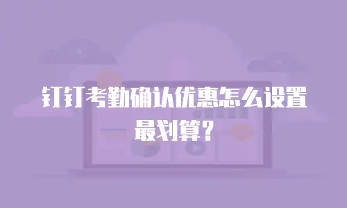 钉钉考勤确认优惠怎么设置最划算？