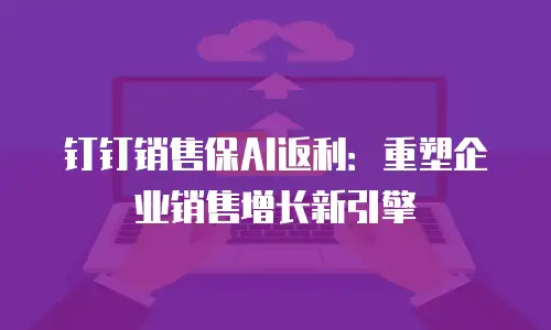 钉钉销售保AI返利：重塑企业销售增长新引擎