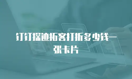 钉钉探迹拓客打折多少钱一张卡片