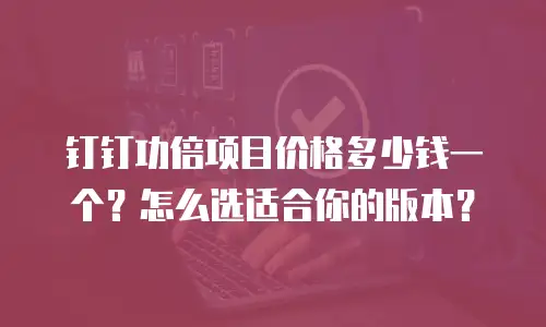 钉钉功倍项目价格多少钱一个？怎么选适合你的版本？