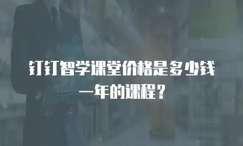 钉钉智学课堂价格是多少钱一年的课程？