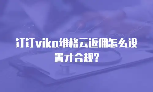 钉钉vika维格云返佣怎么设置才合规？