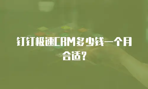 钉钉极速CRM多少钱一个月合适？