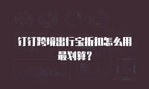 钉钉跨境出行宝折扣怎么用最划算？