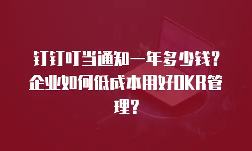 钉钉叮当通知一年多少钱？企业如何低成本用好OKR管理？
