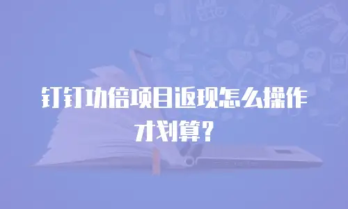 钉钉功倍项目返现怎么操作才划算？