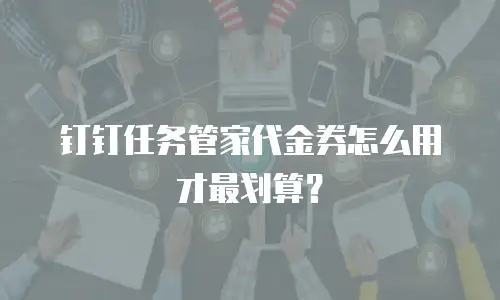 钉钉任务管家代金券怎么用才最划算？
