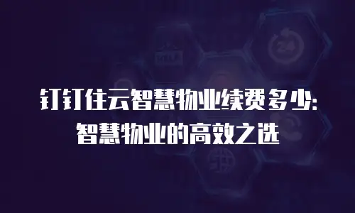 钉钉住云智慧物业续费多少：智慧物业的高效之选