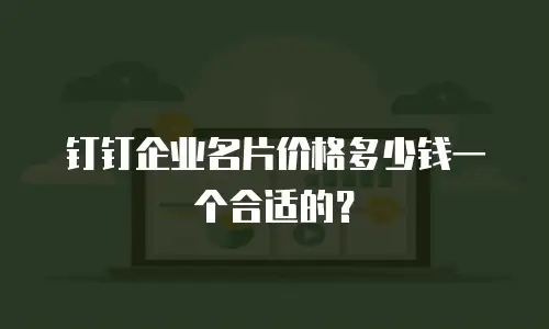钉钉企业名片价格多少钱一个合适的？