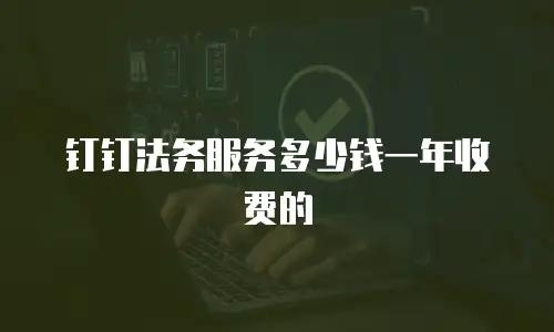 钉钉法务服务多少钱一年收费的