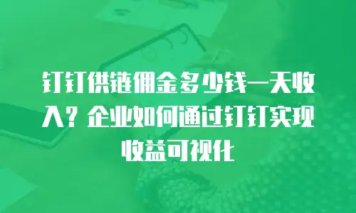 钉钉供链佣金多少钱一天收入？企业如何通过钉钉实现收益可视化