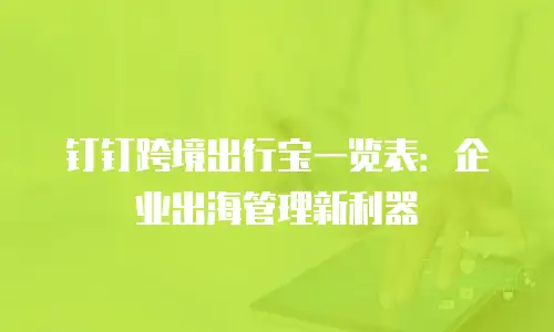 钉钉跨境出行宝一览表：企业出海管理新利器