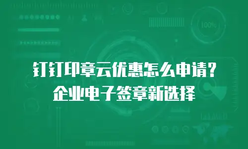 钉钉印章云优惠怎么申请？企业电子签章新选择