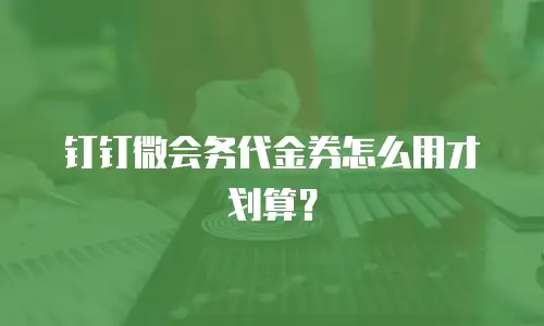 钉钉微会务代金券怎么用才划算？