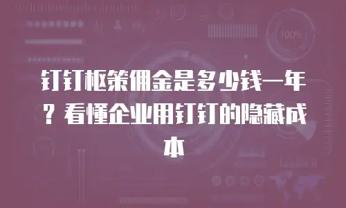 钉钉枢策佣金是多少钱一年？看懂企业用钉钉的隐藏成本