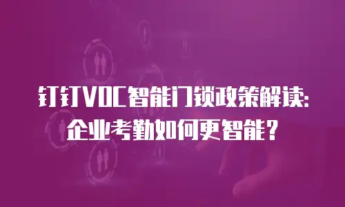 钉钉VOC智能门锁政策解读：企业考勤如何更智能？