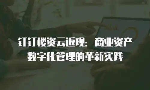 钉钉楼资云返现：商业资产数字化管理的革新实践