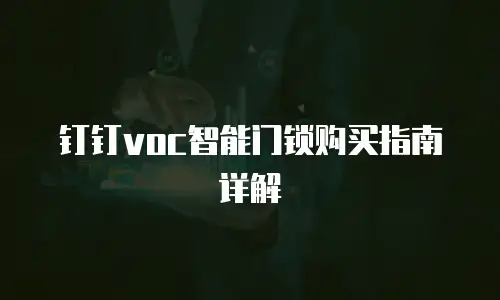 钉钉voc智能门锁购买指南详解