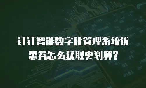 钉钉智能数字化管理系统优惠券怎么获取更划算？
