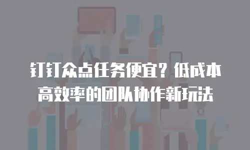 钉钉众点任务便宜？低成本高效率的团队协作新玩法