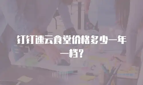钉钉速云食堂价格多少一年一档？