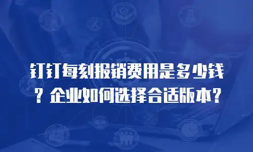 钉钉每刻报销费用是多少钱？企业如何选择合适版本？