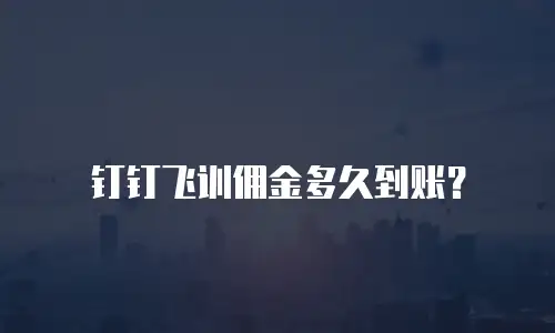钉钉飞训佣金多久到账？