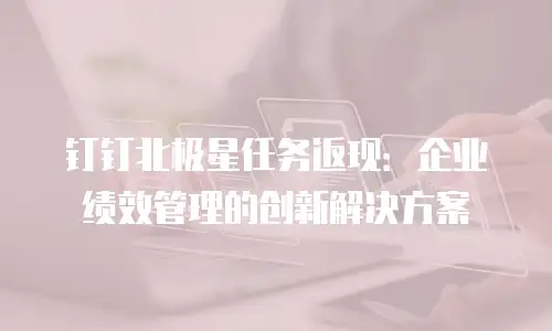 钉钉北极星任务返现：企业绩效管理的创新解决方案
