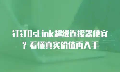 钉钉DsLink超级连接器便宜？看懂真实价值再入手